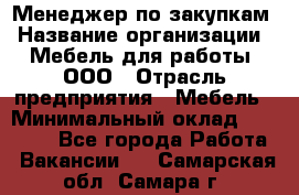 Менеджер по закупкам › Название организации ­ Мебель для работы, ООО › Отрасль предприятия ­ Мебель › Минимальный оклад ­ 15 000 - Все города Работа » Вакансии   . Самарская обл.,Самара г.